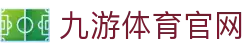 九游体育-足球篮球官网|赛事资讯与赛程比分中心